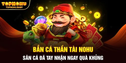 Bắn cá Thần Tài NOHU - Săn cá đã tay nhận ngay quà khủng