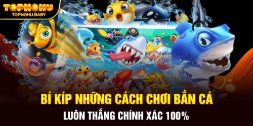 Bí kíp những cách chơi bắn cá luôn thắng chính xác 100%