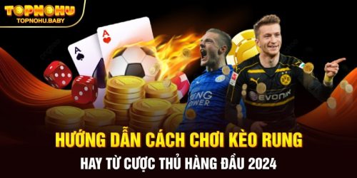 Hướng dẫn cách chơi kèo rung hay từ cược thủ hàng đầu 2024
