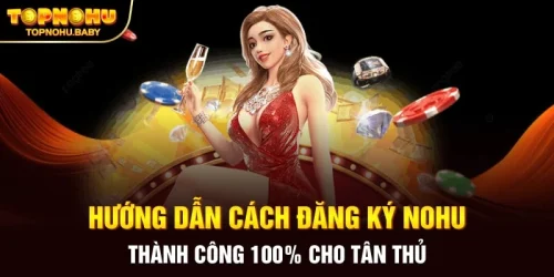 Hướng dẫn cách đăng ký NOHU thành công 100% cho tân thủ