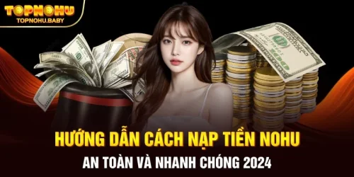 Hướng dẫn cách nạp tiền NOHU an toàn và nhanh chóng 2024
