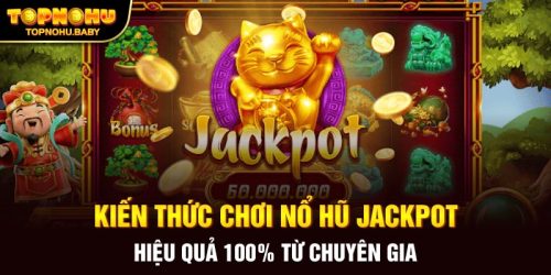 Kiến thức chơi nổ hũ Jackpot hiệu quả 100% từ chuyên gia