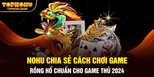 NOHU Chia Sẻ Cách Chơi Game Rồng Hổ Chuẩn Cho Game Thủ 2024