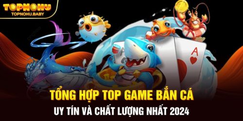 Tổng hợp top game bắn cá uy tín và chất lượng nhất 2024